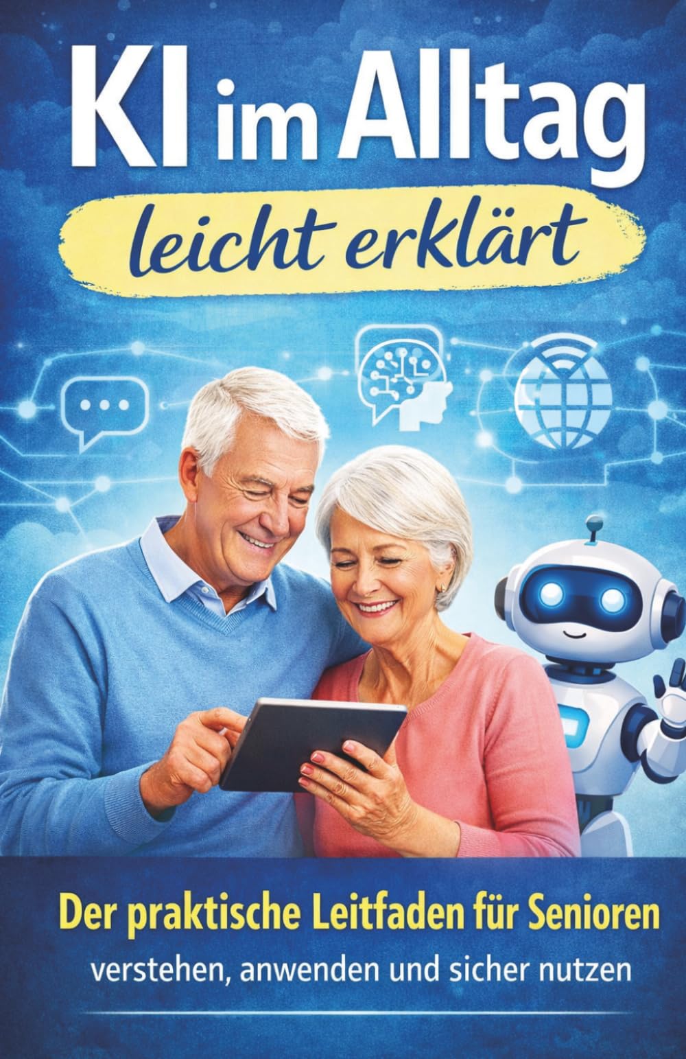 KI im Alltag leicht erklärt: Der praktische Leitfaden für Senioren - Verstehen, Anwenden und Sicher Nutzen