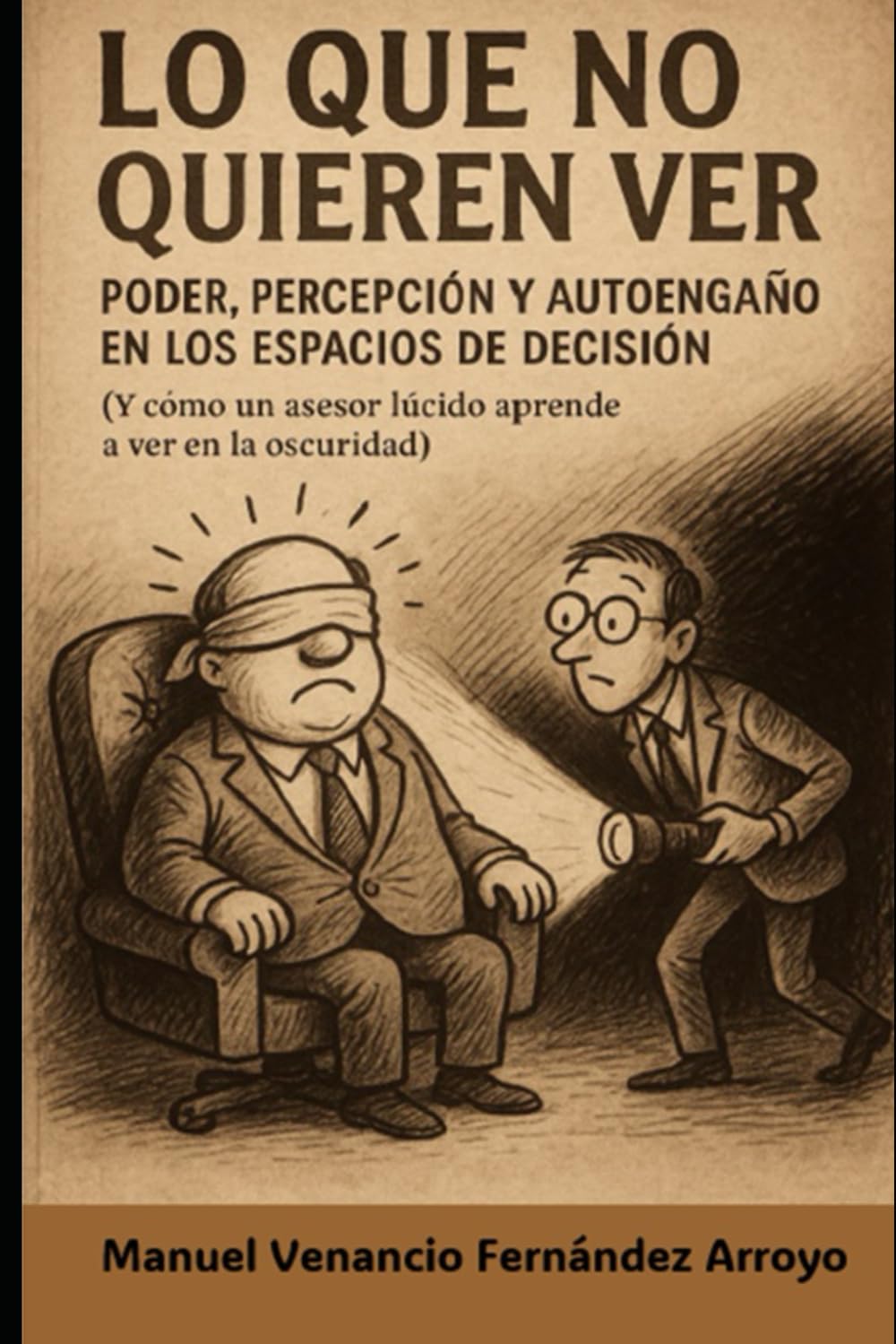 Lo que no quieren ver: Poder, percepción y autoengaño en los espacios de decisión (Trilogía Poder, Decisión y Autoengaño)