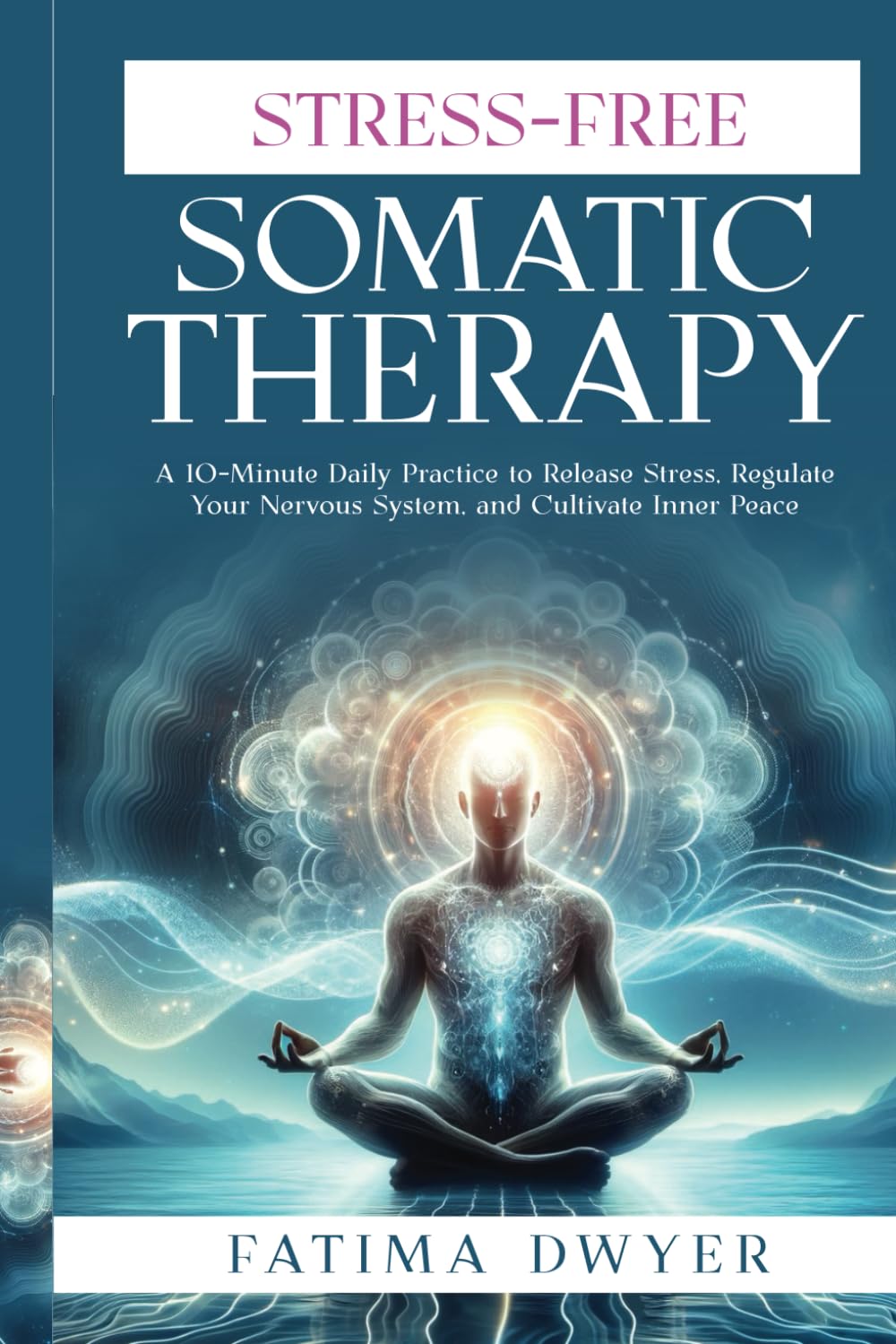 Stress-Free Somatic Therapy: A 10-MINUTE DAILY PRACTICE TO RELEASE STRESS, REGULATE YOUR NERVOUS SYSTEM, AND CULTIVATE INNER PEACE.