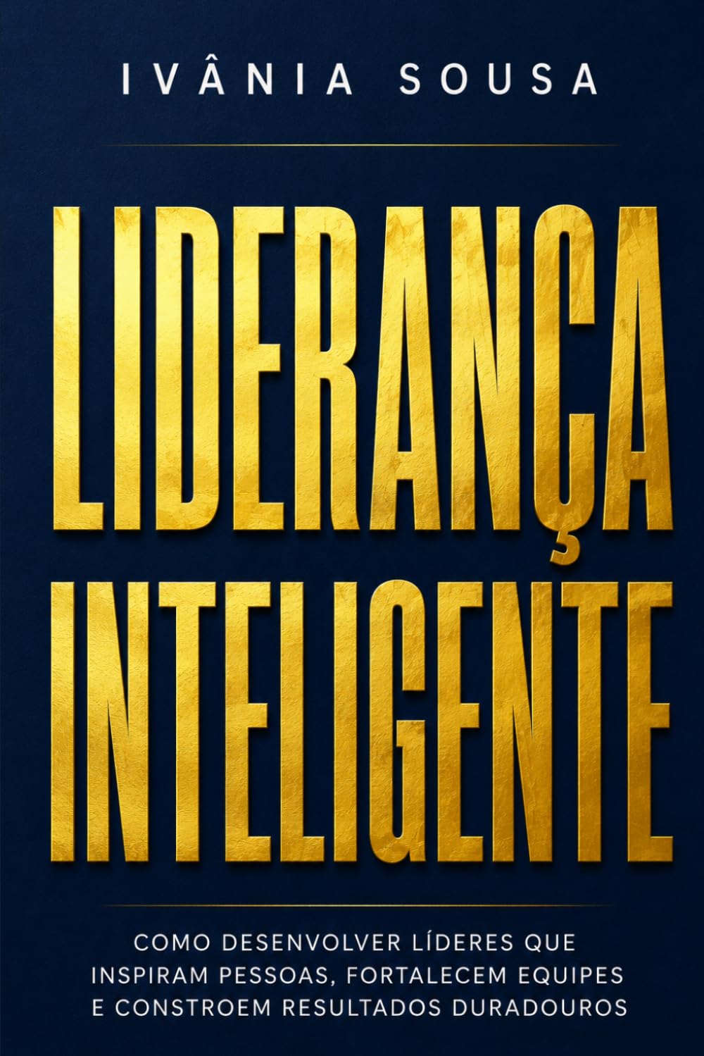 LIDERANÇA INTELIGENTE: Como Desenvolver Líderes que Inspiram Pessoas, Fortalecem Equipes e Constroem Resultados Duradouros