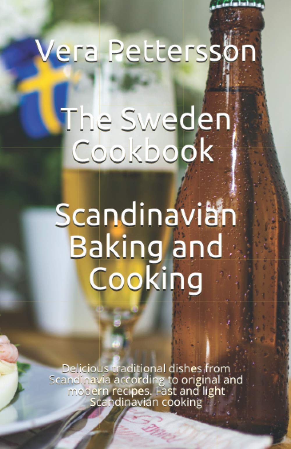 The Sweden Cookbook - Scandinavian Baking and Cooking: Delicious traditional dishes from Scandinavia according to original and modern recipes. Fast ... Scandinavian cooking (Scandinavian Recipes)