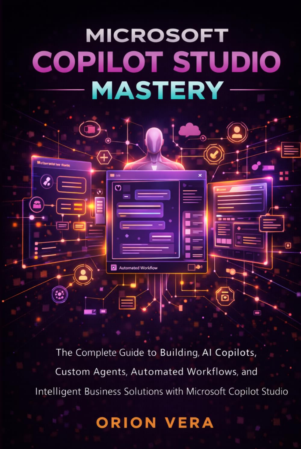 MICROSOFT COPILOT STUDIO MASTERY: THE COMPLETE GUIDE TO BUILDING AI COPILOTS, CUSTOM AGENTS, AUTOMATED WORKFLOWS, AND INTELLIGENT BUSINESS SOLUTIONS ... STUDIO (Microsoft Complete Guide Series)