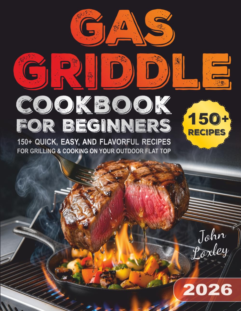 Gas Griddle Cookbook for Beginners: 150+ Quick, Easy, and Flavorful Recipes for Grilling & Cooking on Your Outdoor Flat Top