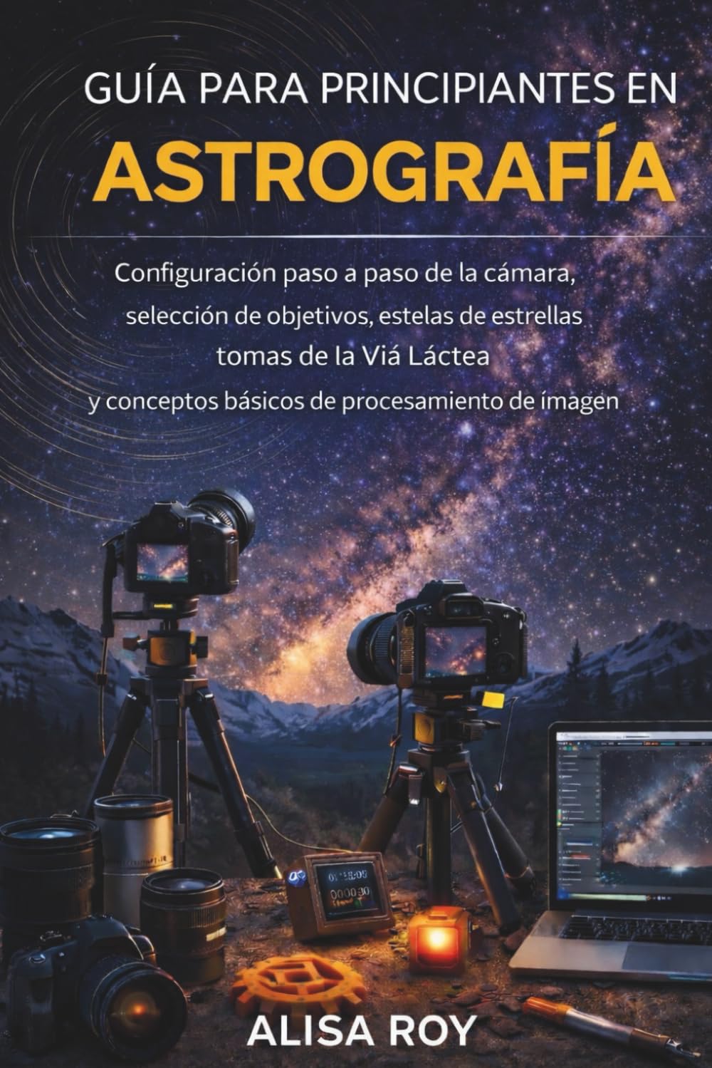 GUÍA PARA PRINCIPIANTES EN ASTROGRAFÍA: Configuración paso a paso de la cámara, selección de objetivos, estelas de estrellas, tomas de la Vía Láctea y conceptos básicos de procesamiento de imagen