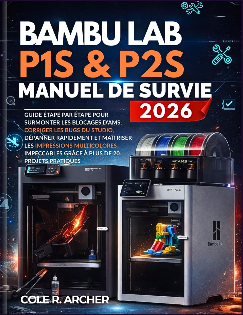 Bambu Lab P1S et P2S Manuel de survie 2026: Guide étape par étape pour surmonter les blocages d'AMS, corriger les bugs du studio, dépanner rapidement ... grâce à plus de 20 projets pratiques.