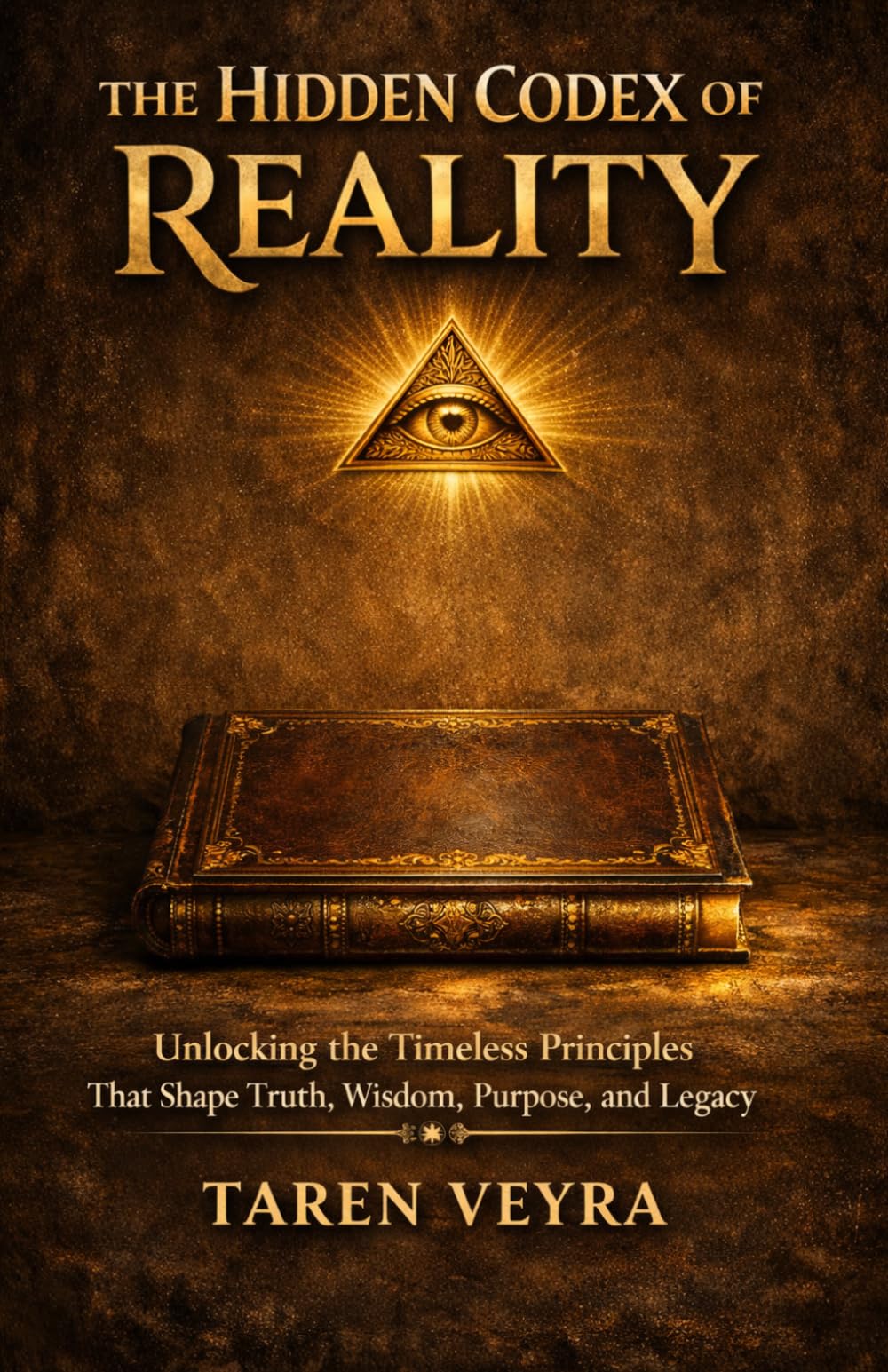 THE HIDDEN CODEX OF REALITY: Unlocking the Timeless Principles That Shape Truth, Wisdom, Purpose, and Legacy