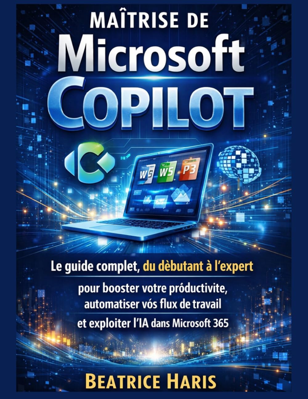 Maîtrise de Microsoft Copilot: Le guide complet, du débutant à l'expert, pour booster votre productivité, automatiser vos flux de travail et exploiter l'IA dans Microsoft 365