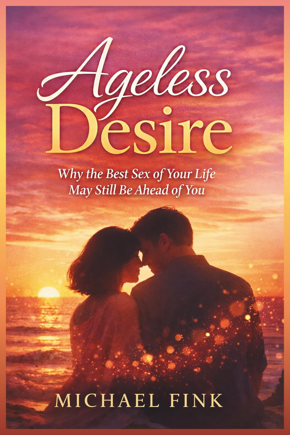 Ageless Desire: Why the Best Sex of Your Life May Still Be Ahead of You