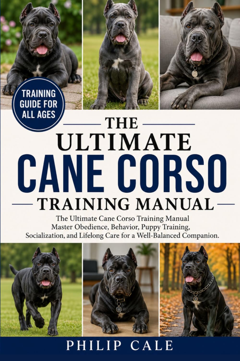 THE ULTIMATE CANE CORSO TRAINING MANUAL: Master Obedience, Behavior, Puppy Training, Socialization, and Lifelong Care for a Well-Balanced Companion.