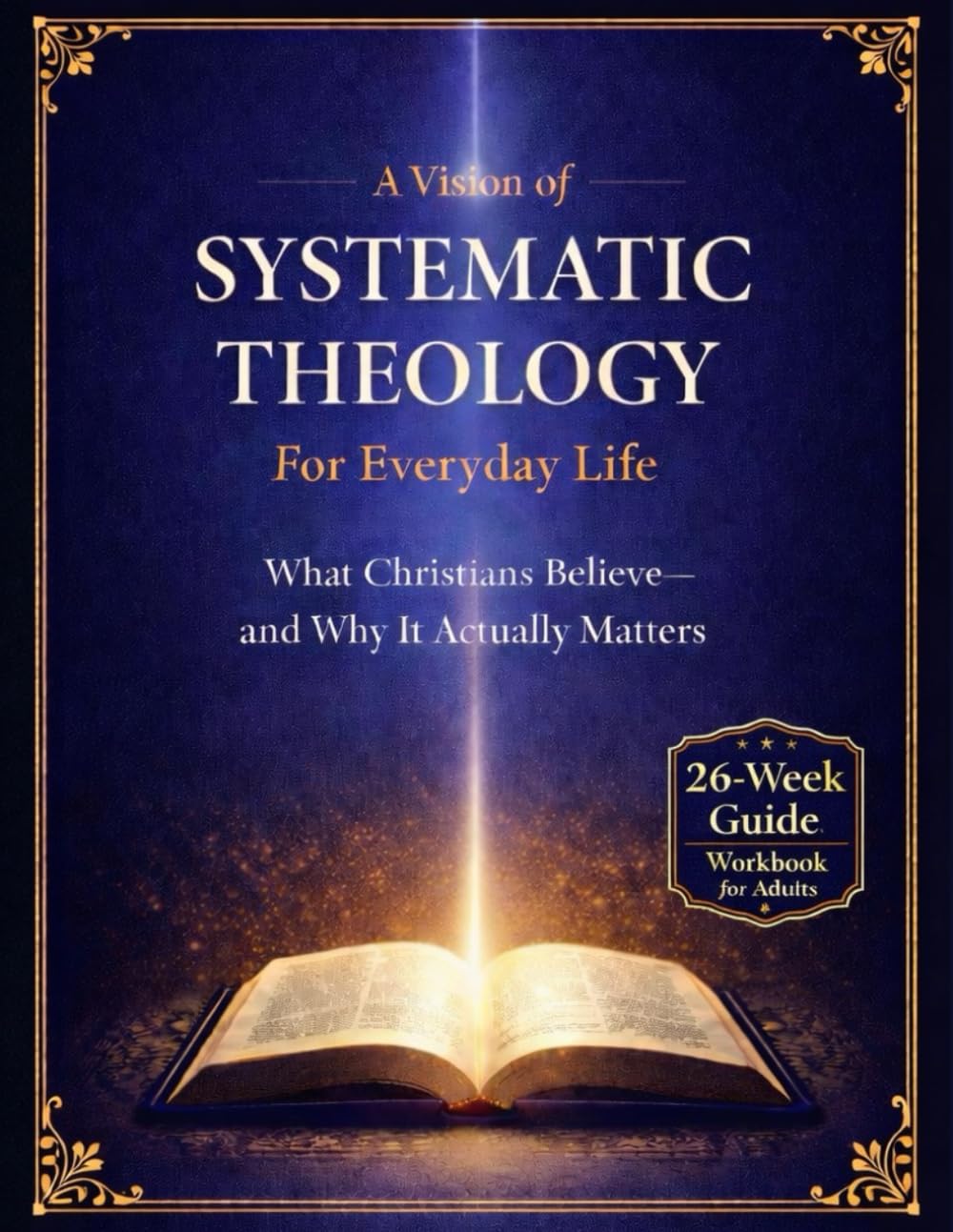 A Vision of Systematic Theology for Everyday Life: What Christians Believe and Why It Actually Matters. Understanding Christian Beliefs. A Practical Guide to Systematic Theology for Daily Life