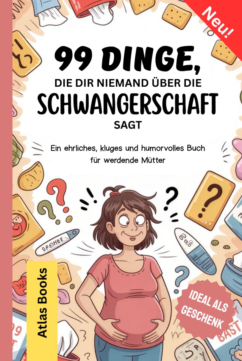 99 DINGE, DIE DIR NIEMAND ÜBER DIE SCHWANGERSCHAFT SAGT: Ein ehrliches, kluges und humorvolles Buch für werdende Mütter