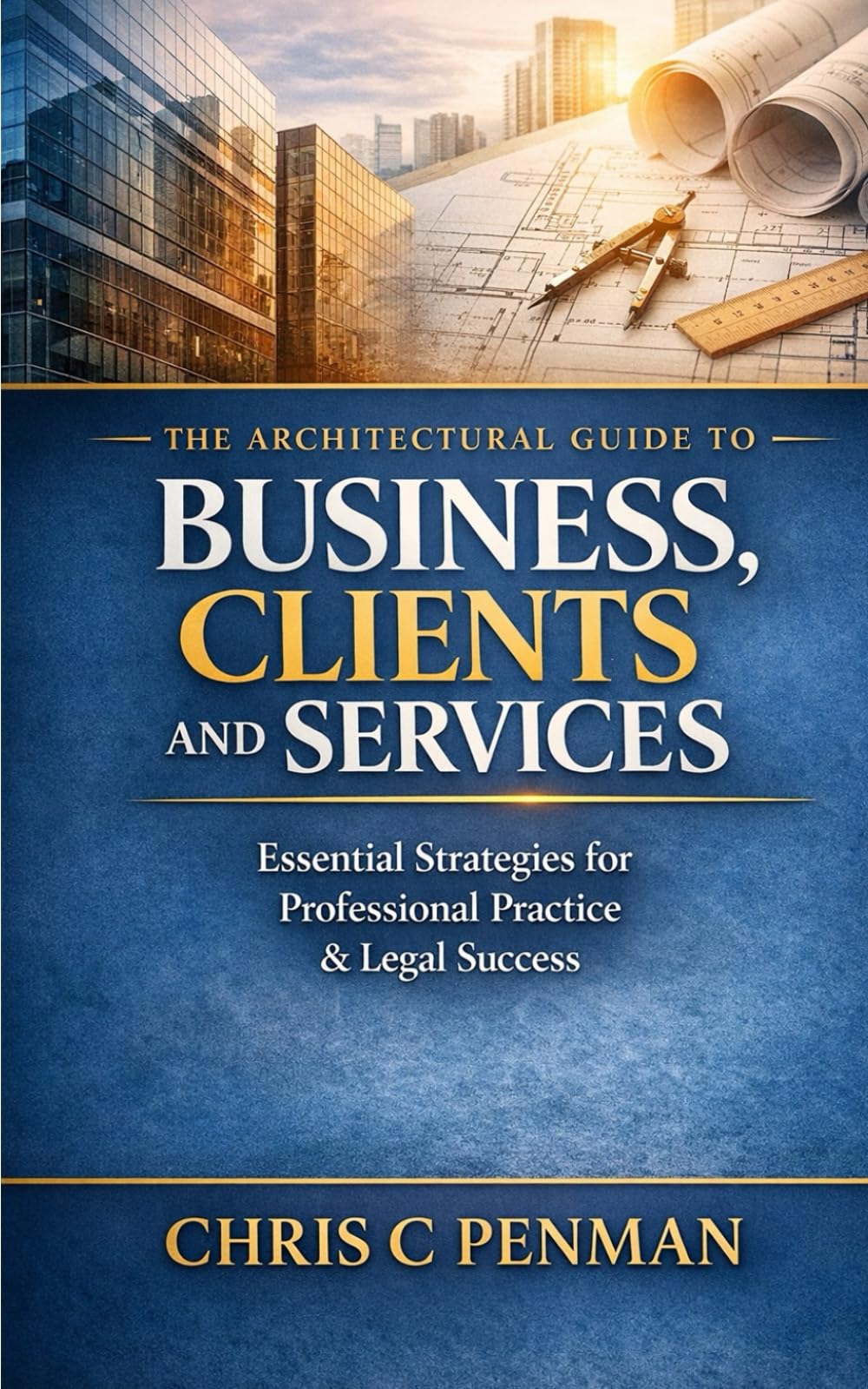 The Architectural guide to Business, Clients and Services: Blueprint to Business Mastery: Simplify Compliance, Elevate Practice, Dominate Your Market