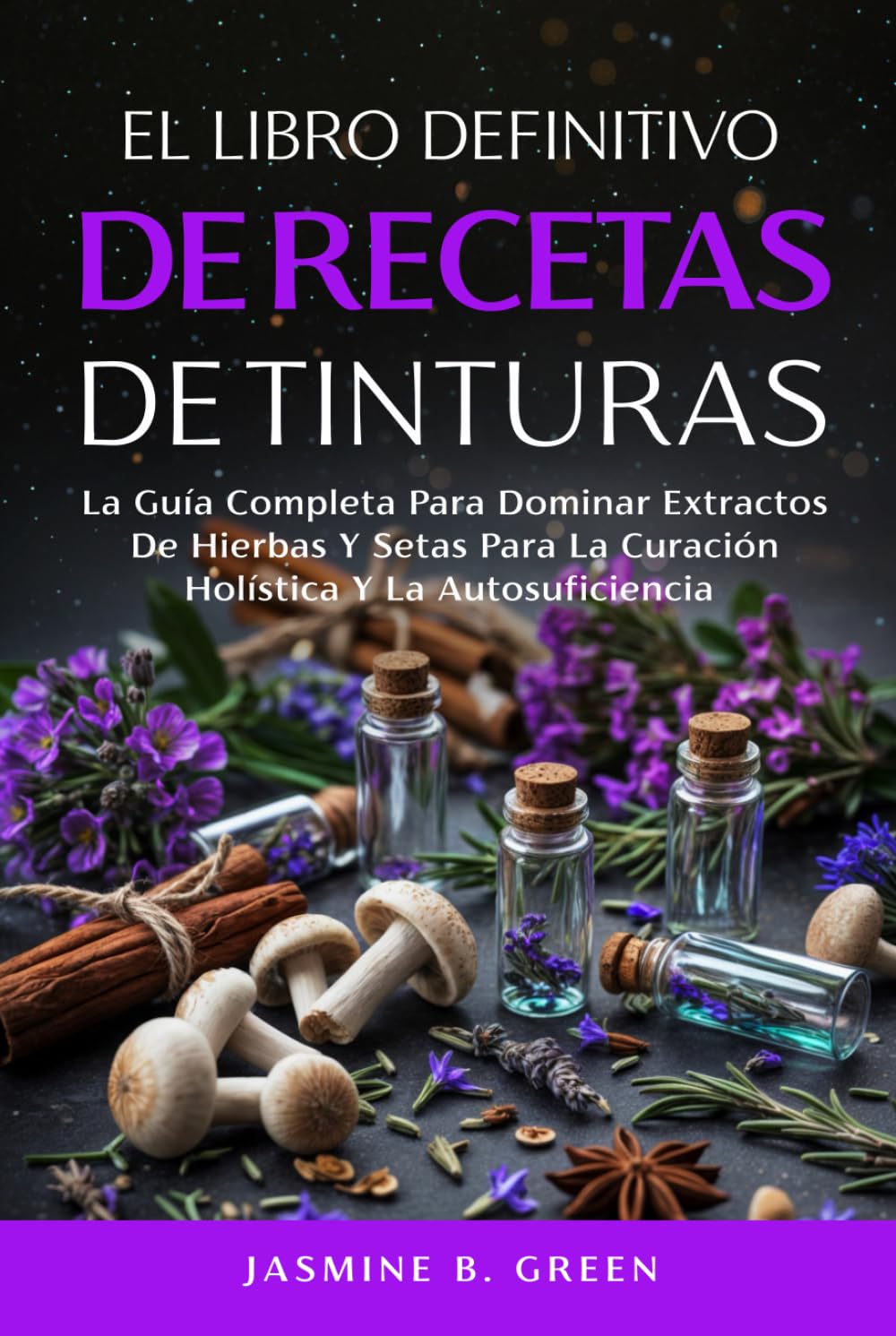 El Libro Definitivo de Recetas de Tintura: La Guía Completa para Dominar los Extractos de Hierbas y Setas para la Curación Holística y la Autosuficienci (La Serie Completa Sobre Hierbas Medicinales)