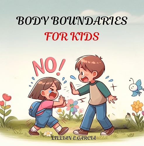 BODY BOUNDARIES FOR KIDS: Understanding Our Bodies, Personal Space, Safe and Unsafe Touch, and Knowing When to Speak Up