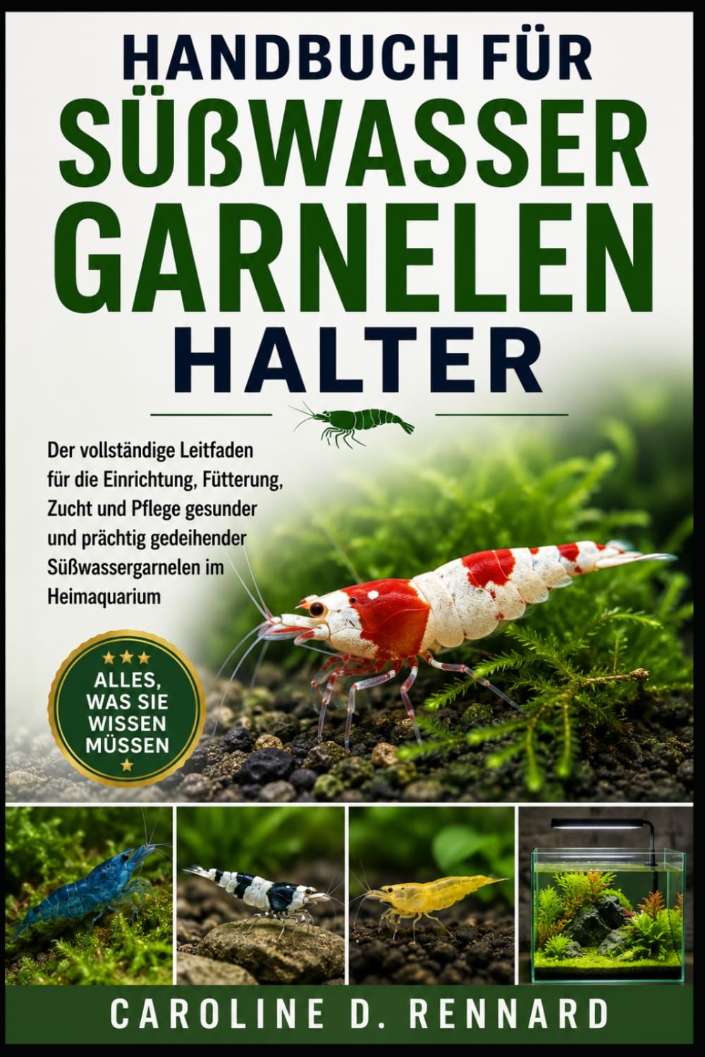 HANDBUCH FÜR SÜßWASSERGARNELENHALTER: Der vollständige Leitfaden für die Einrichtung, Fütterung, Zucht und Pflege gesunder und prächtig gedeihender Süßwassergarnelen im Heimaquarium