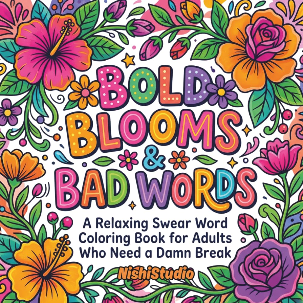 Bold Blooms & Bad Words: A Relaxing Swear Word Coloring Book for Adults Who Need a Damn Break | Relaxing & Funny Pages with Pretty Flowers and Savage Sayings for Stress Relief, Anxiety & Bad Days