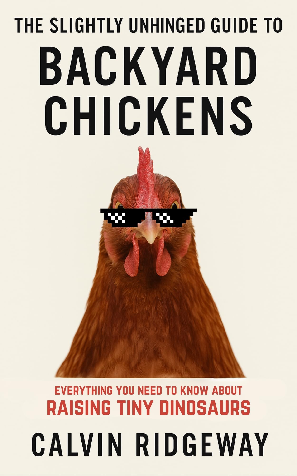 The Slightly Unhinged Guide to Backyard Chickens: Everything You Need to Know About Raising Tiny Dinosaurs