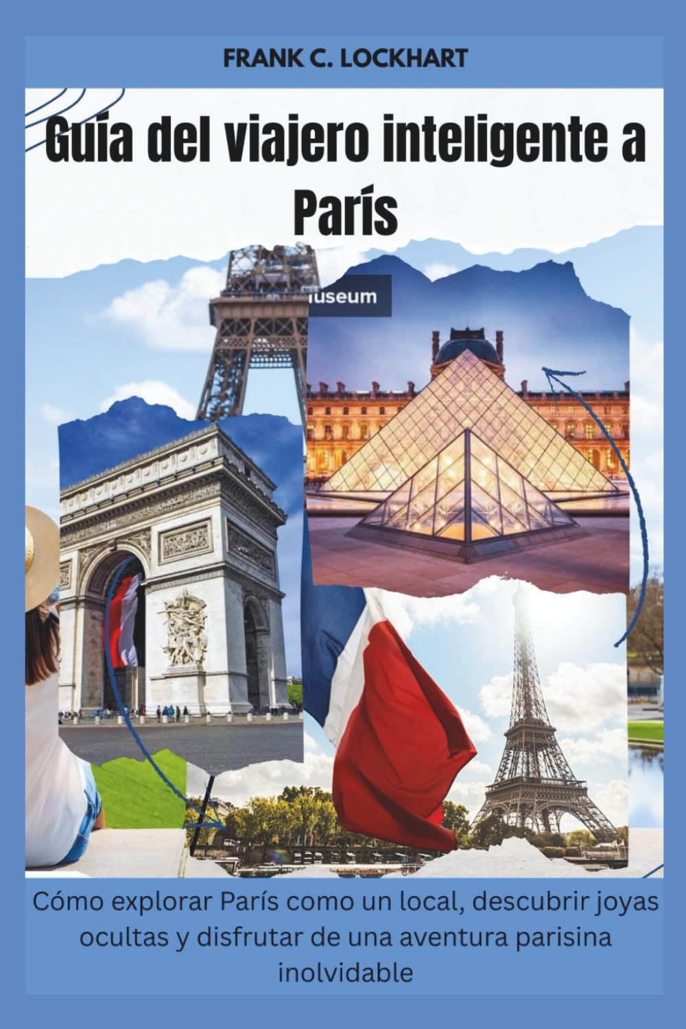 Guía del viajero inteligente a París: Cómo explorar París como un local, descubrir joyas ocultas y disfrutar de una aventura parisina inolvidable