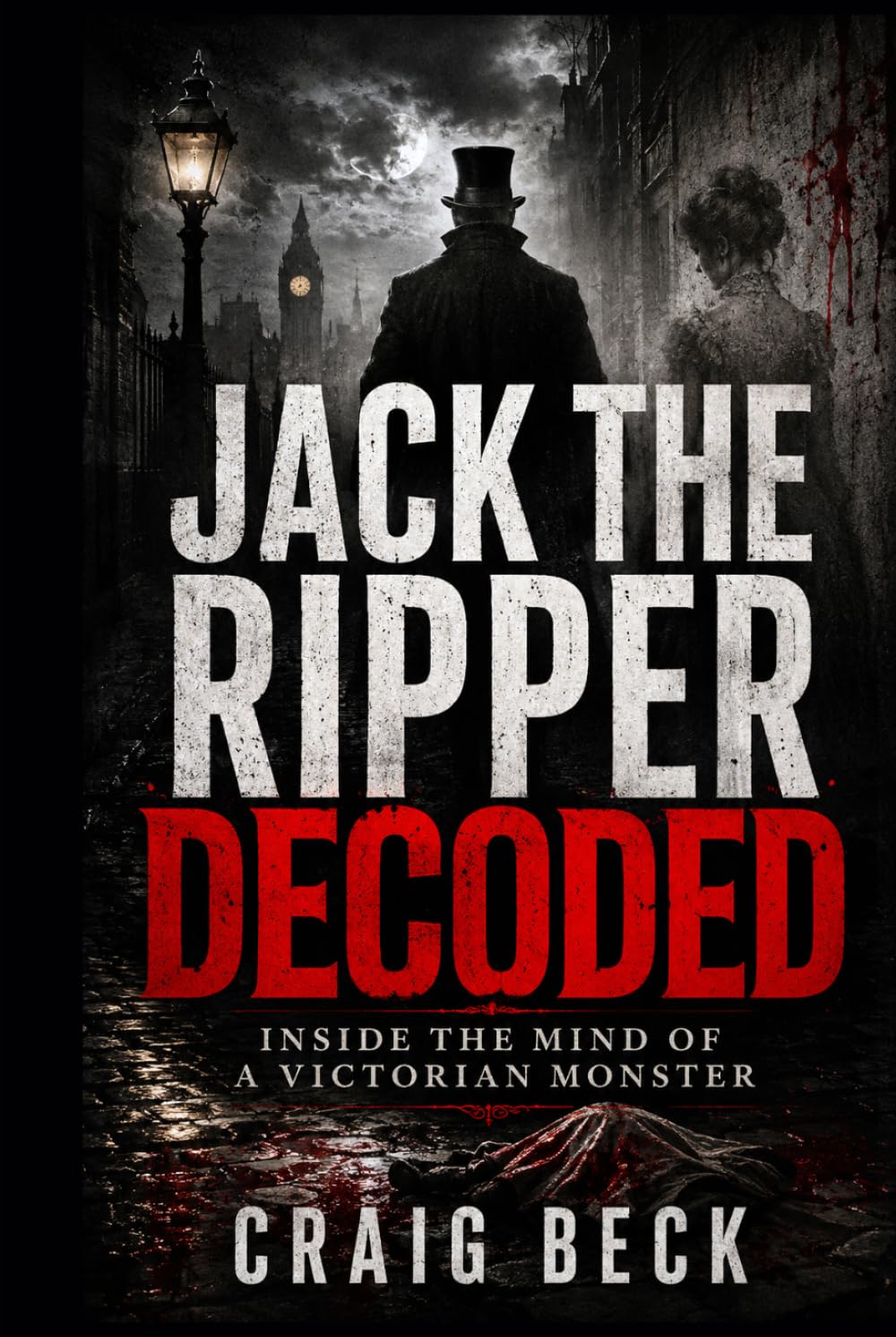 Jack The Ripper Decoded: Inside the Mind of a Victorian Monster (DECODED by Craig Beck)