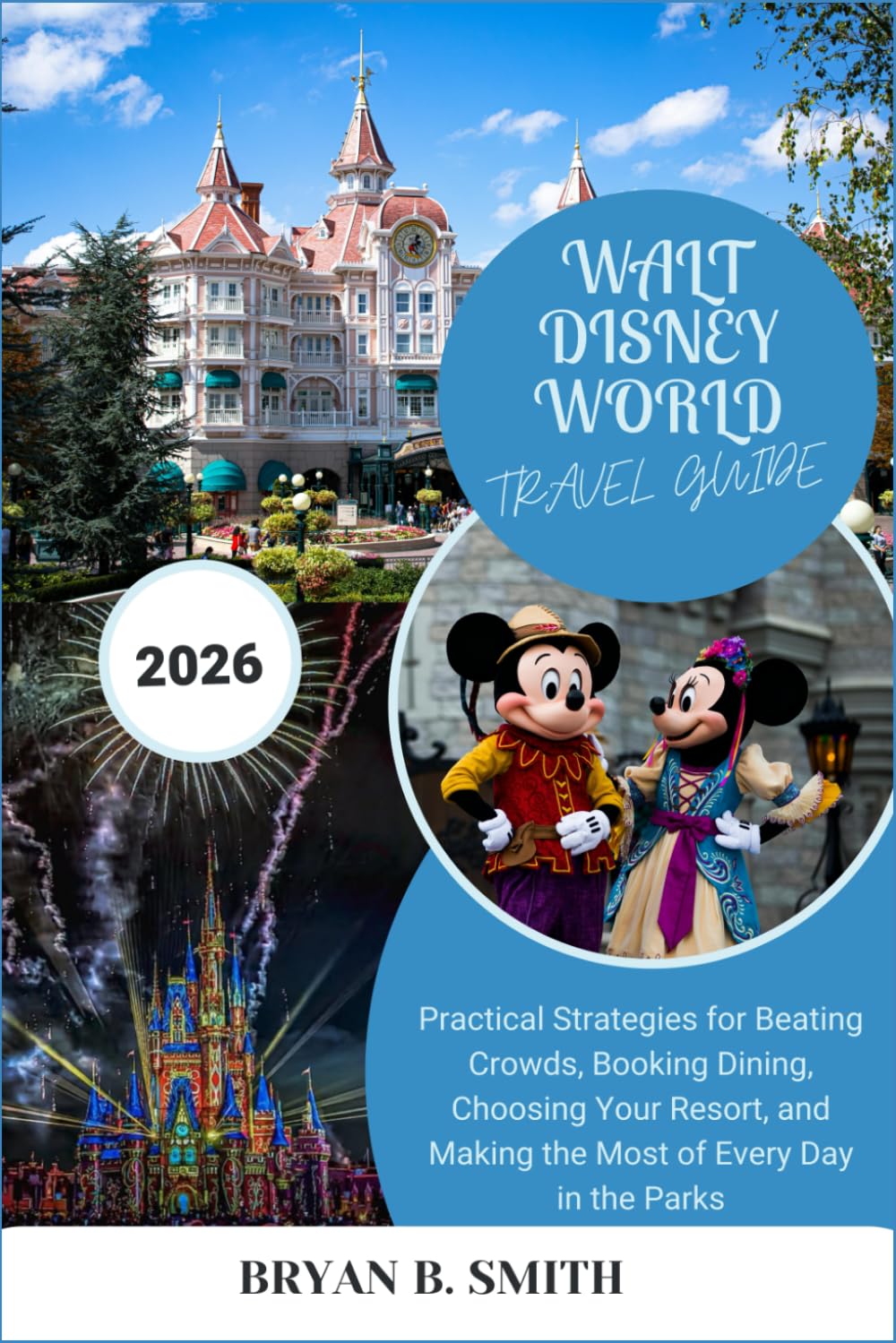 WALT DISNEY WORLD TRAVEL GUIDE 2026: Practical Strategies for Beating Crowds, Booking Dining, Choosing Your Resort, and Making the Most of Every Day in the Parks