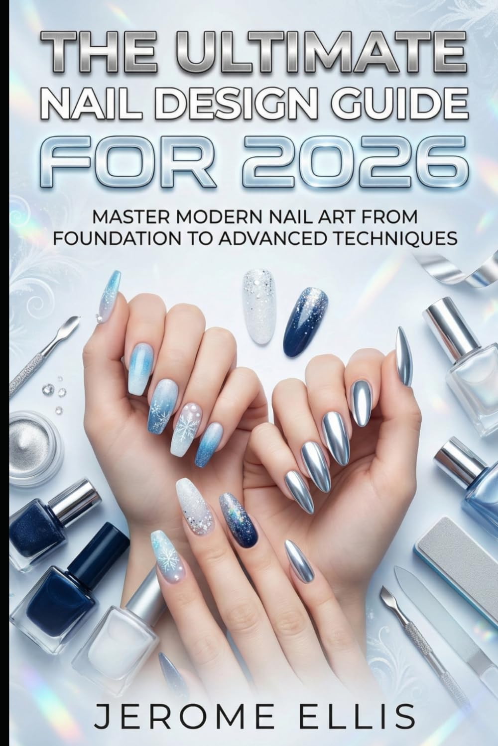 The Ultimate Nail Design Guide for 2026: Master Modern Nail Art from Foundation to Advanced Techniques