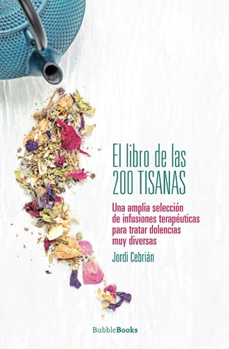 El libro de las 200 tisanas: Una amplia selección de infusiones terapéuticas para tratar dolencias muy diversas
