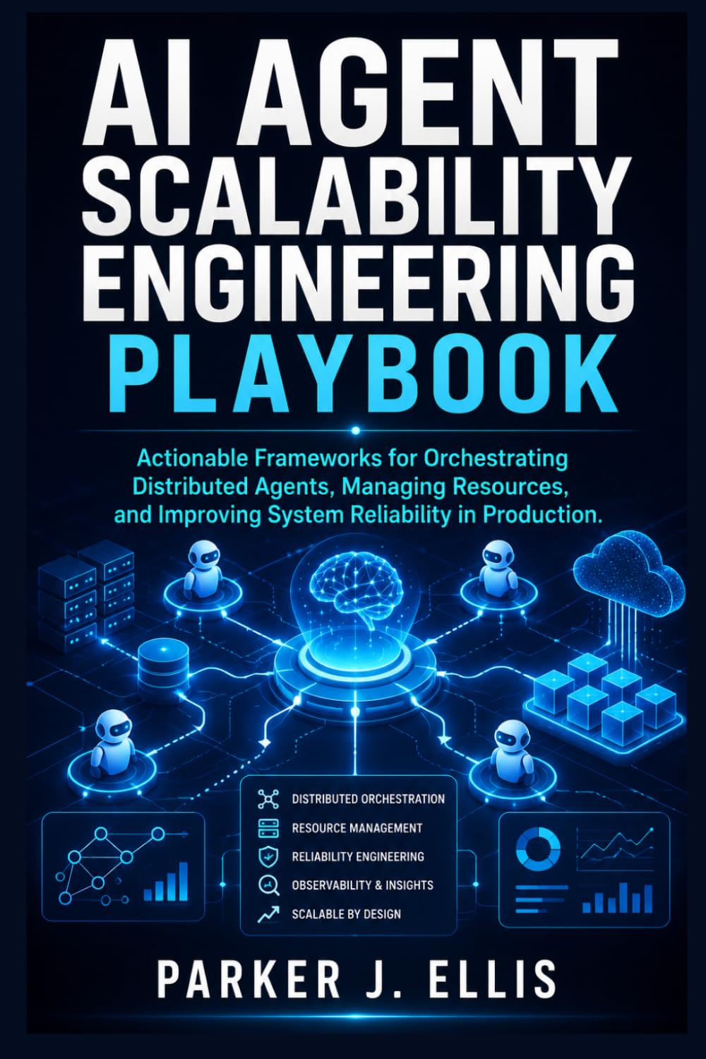 AI Agent Scalability Engineering Playbook: Actionable Frameworks for Orchestrating Distributed Agents, Managing Resources, and Improving System Reliability in Production