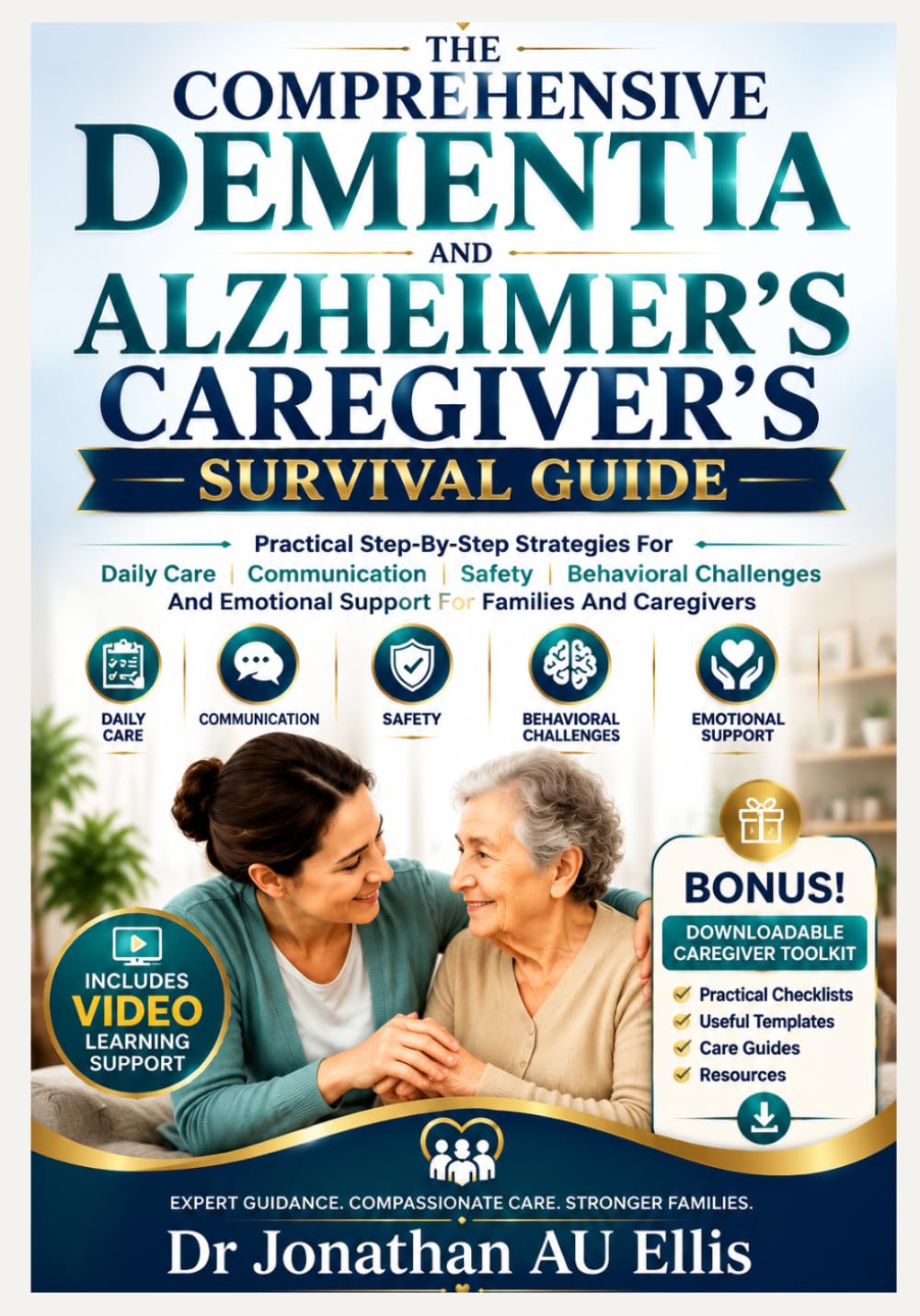 THE COMPREHENSIVE DEMENTIA AND ALZHEIMER’S CAREGIVER’S SURVIVAL GUIDE: Practical Step-By-Step Strategies For Daily Care, Communication, Safety, ... Emotional Support For Families And Caregivers