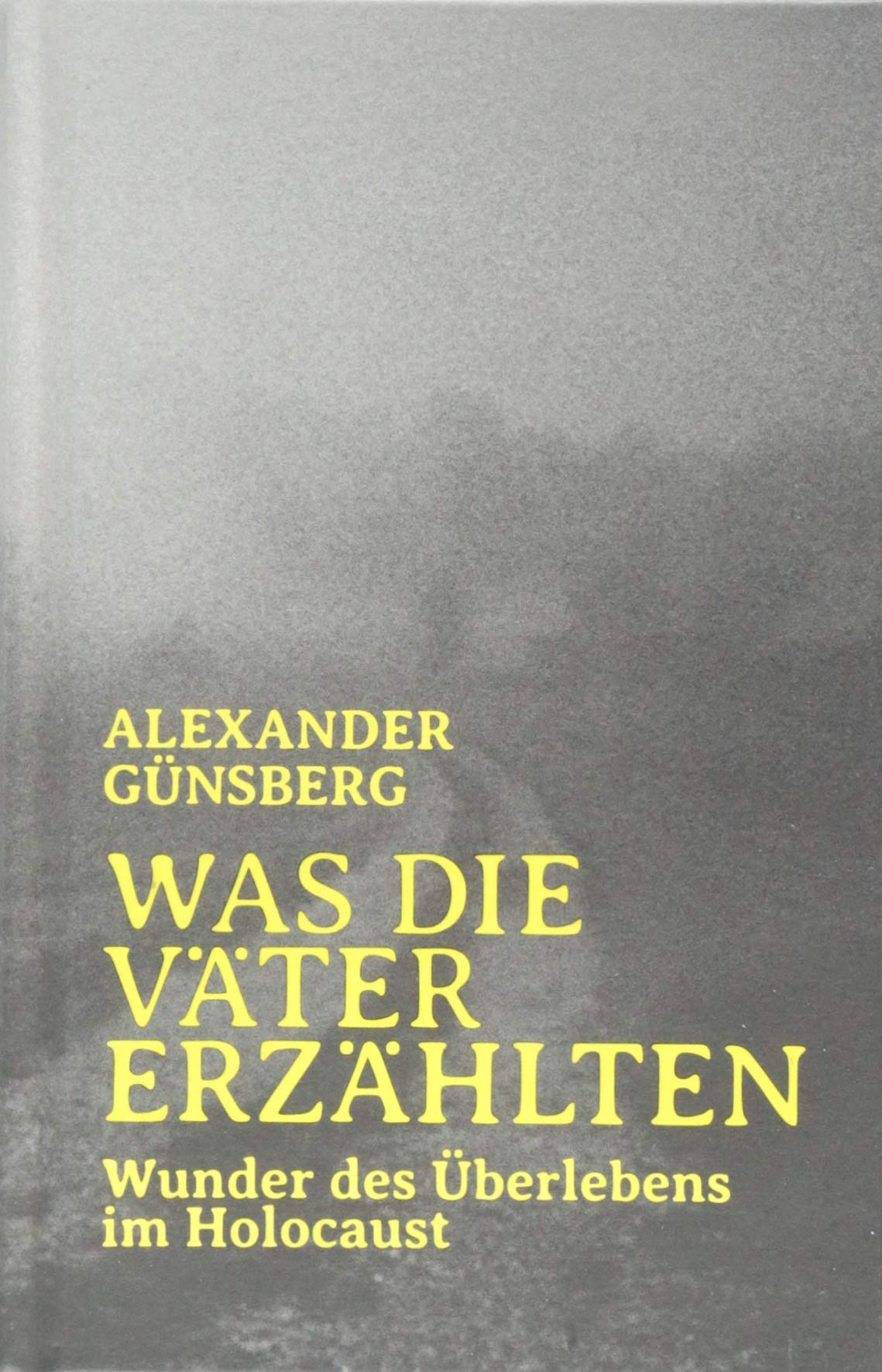 Was die Väter erzählten: Wunder des Überlebens im Holocaust