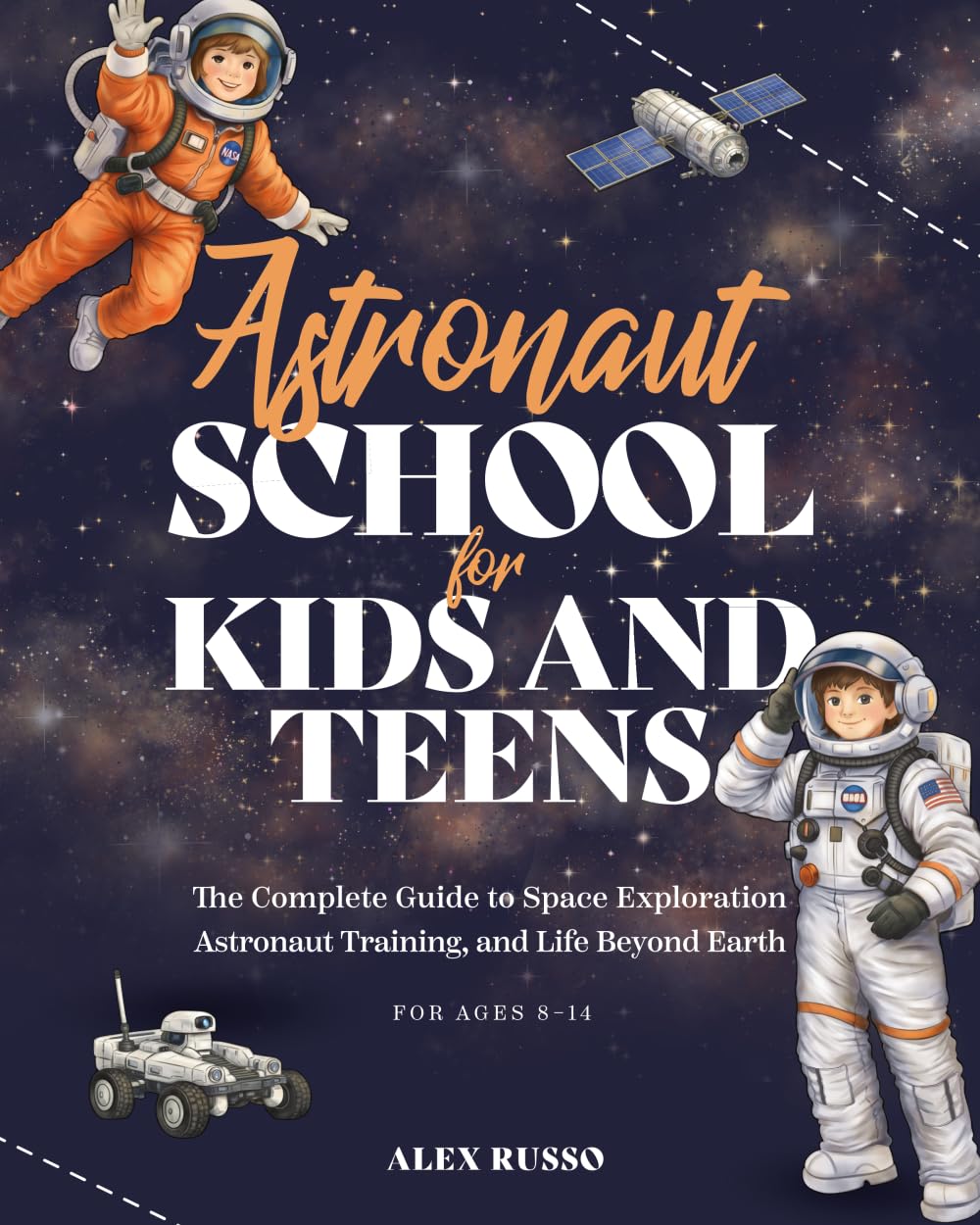 Astronaut School for Kids and Teens: The Complete Guide to Space Exploration, Astronaut Training, and Life Beyond Earth