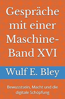 Gespräche mit einer Maschine-Band XVI: Bewusstsein, Macht und die digitale Schöpfung