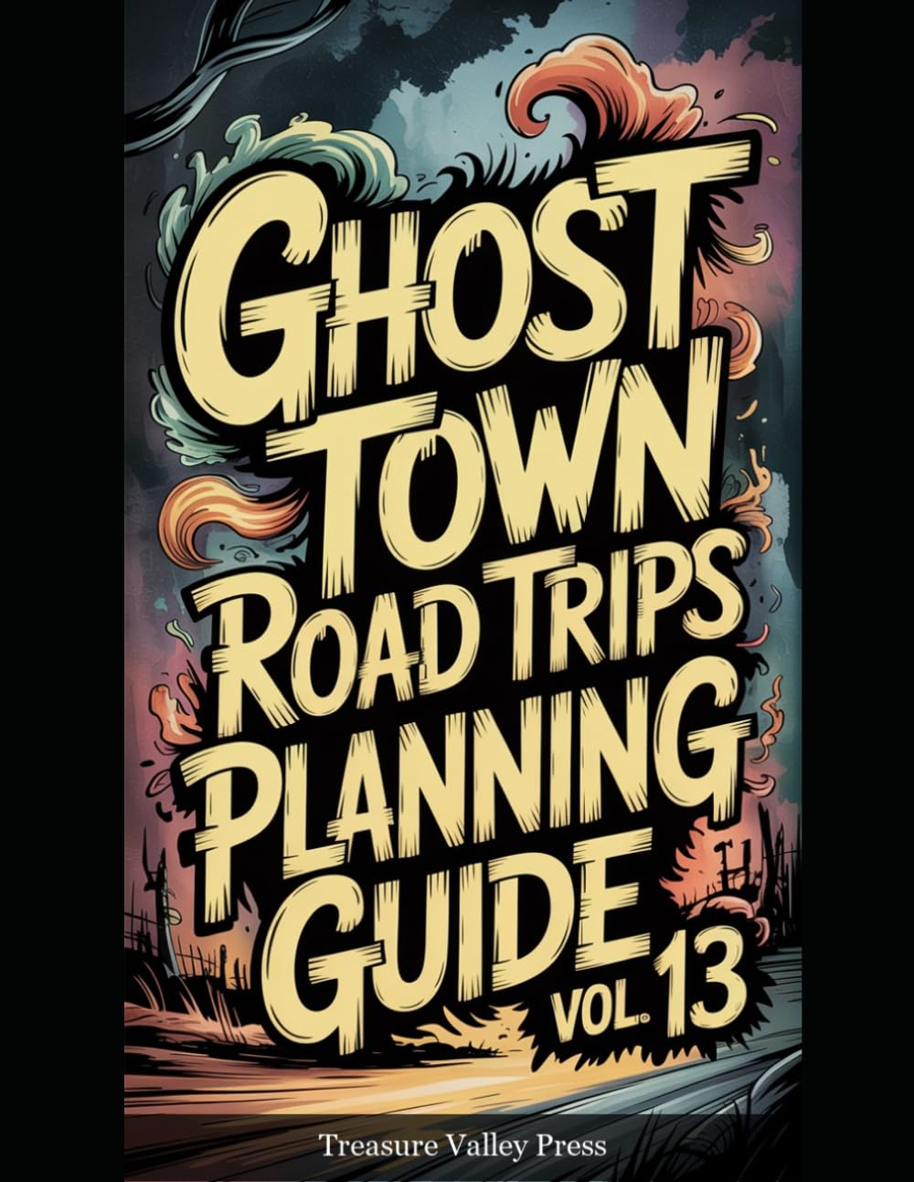 Ghost Town Road Trips Planning Guide Vol 13: Scenic Routes to America's Abandoned Settlements (United States Ghost Towns)