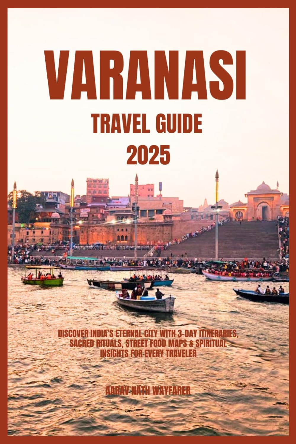 Varanasi Travel Guide 2025: Discover India’s Eternal City with 3-Day Itineraries, Sacred Rituals, Street Food Maps & Spiritual Insights for Every Traveler