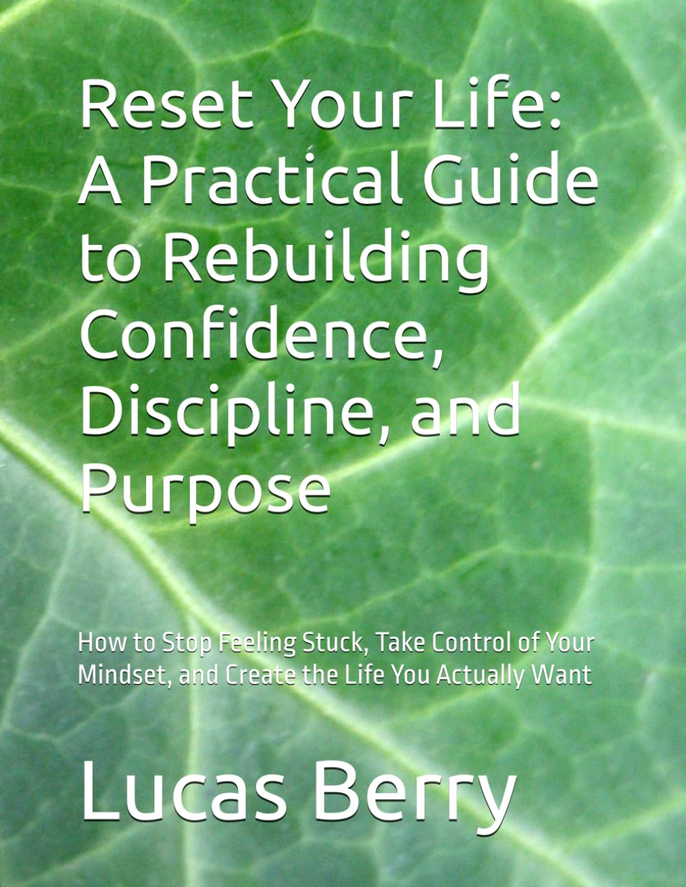 Reset Your Life: A Practical Guide to Rebuilding Confidence, Discipline, and Purpose: How to Stop Feeling Stuck, Take Control of Your Mindset, and Create the Life You Actually Want