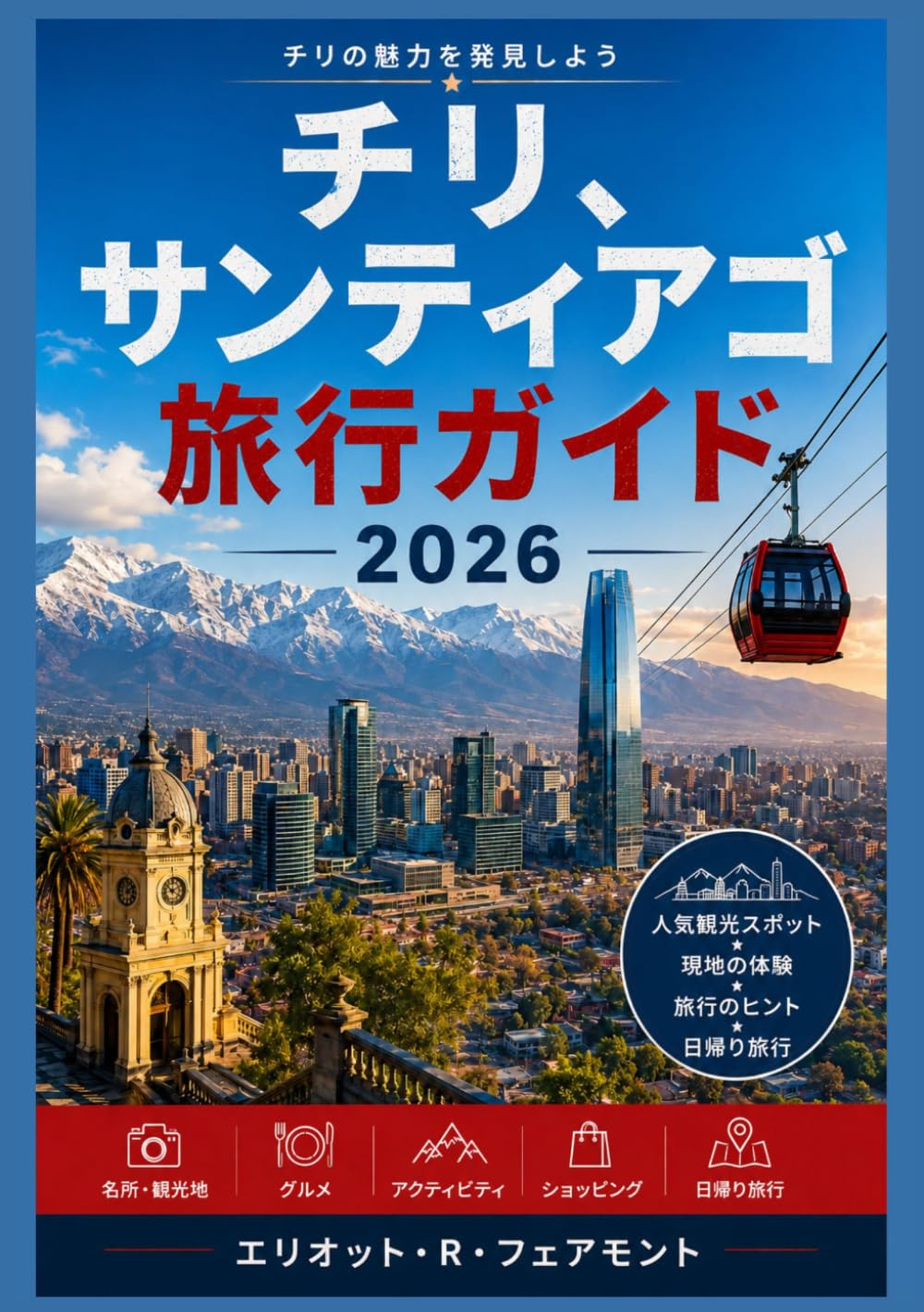 チリ、サンティアゴ 旅行ガイド2026: サンティアゴを理解する：チリの首都の街並み、文化、食、歴史、そして日常生活 (エリオット・R・フェアモントのグローバル・エクスプローラー・シリーズ)