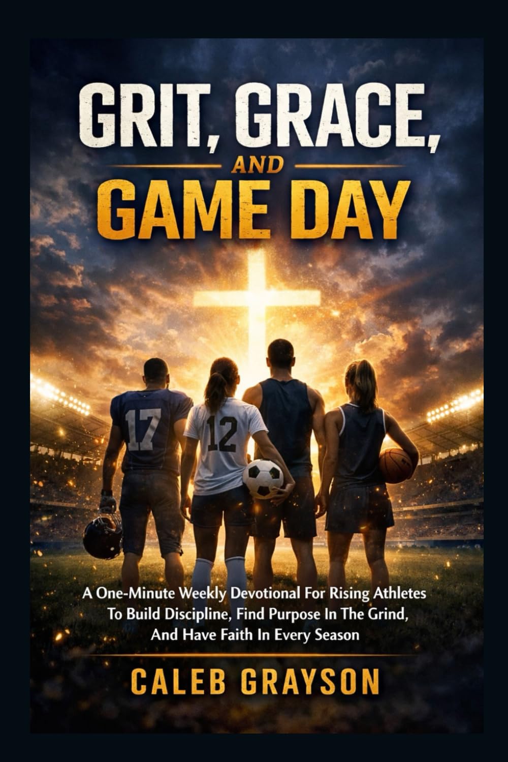 Grit, Grace, And Game Day: A One-Minute Weekly Devotional For Rising Athletes To Build Discipline,Find Purpose In The Grind,And Have Faith In Every Season
