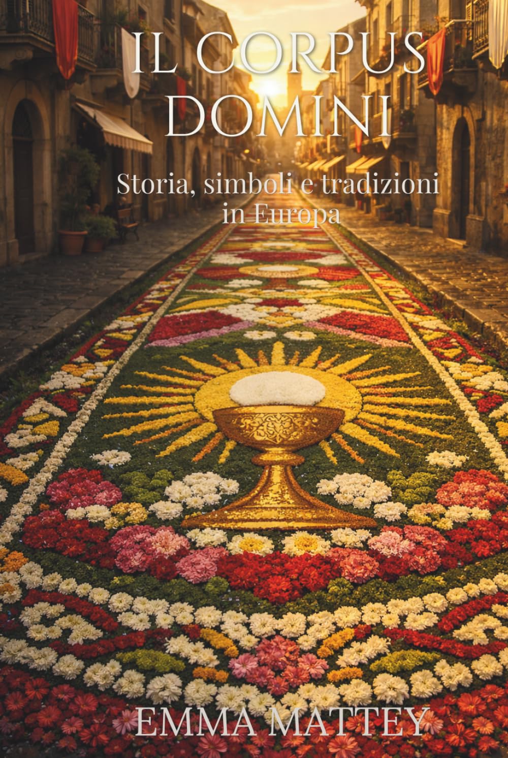 IL CORPUS DOMINI - Storia, simboli e tradizioni in Europa: Origini, riti e significati della festa del Corpus Domini tra infiorate, processioni e tradizioni popolari (Tradizioni & Folklore)