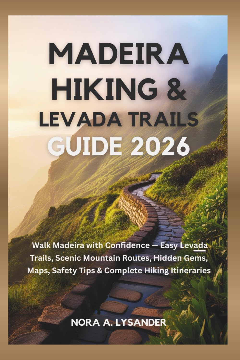 Madeira Hiking & Levada Trails Guide 2026: Walk Madeira with Confidence — Easy Levada Trails, Scenic Mountain Routes, Hidden Gems, Maps, Safety Tips & Complete Hiking Itineraries