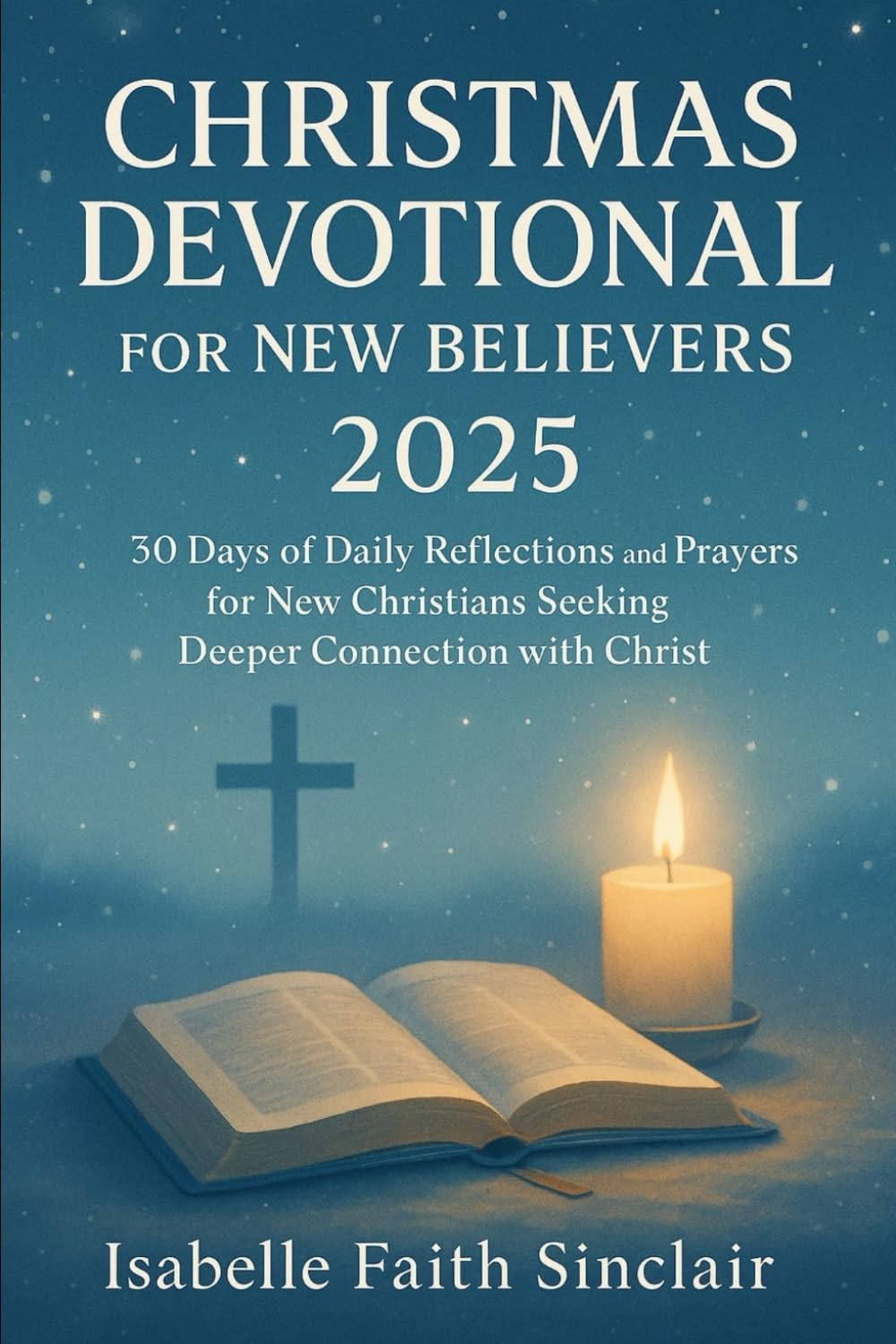 Christmas Devotional for New Believers 2025: 30 Days of Daily Reflections and Prayers for New Christians Seeking Deeper Connection with Christ