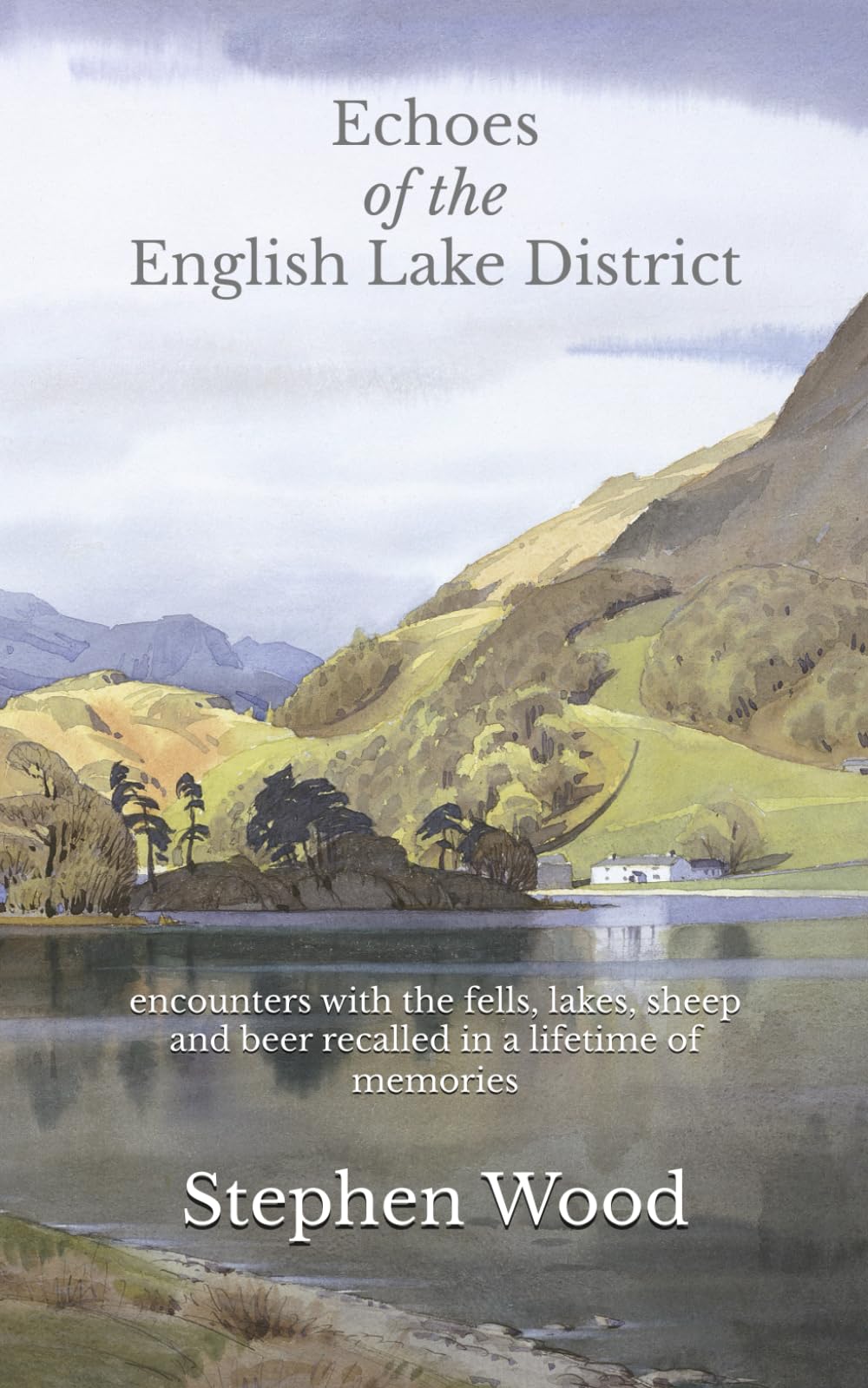 Echoes of the English Lake District: encounters with the fells, lakes, sheep and beer recalled in a lifetime of memories