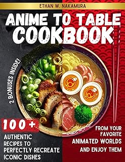 Anime to Table Cookbook: 100+ Authentic Recipes to Perfectly Recreate Iconic Dishes From Your Favorite Animated Worlds and Enjoy Them in Real Life.