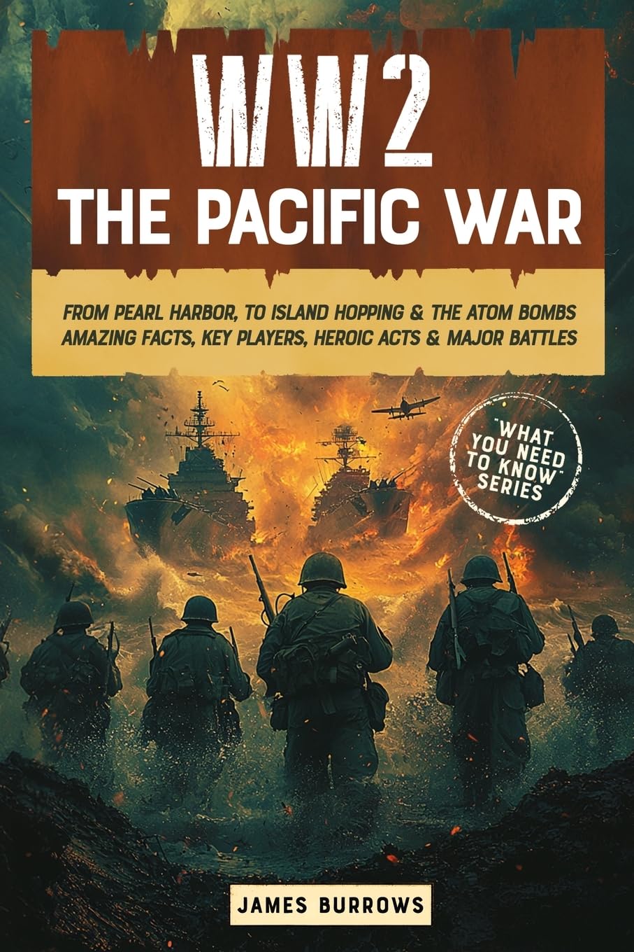 WW2 - The Pacific War: From Pearl Harbor, to Island Hopping and The Atom Bombs. Amazing Facts, Key players, Heroic Acts and Major Battles. (What You Need to Know)
