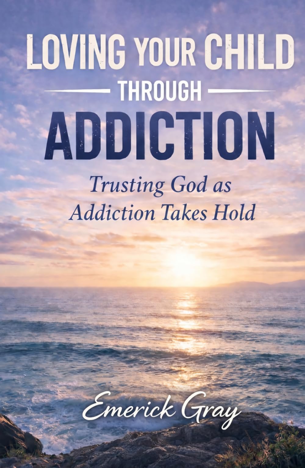 Loving Your Child Through Addiction: Trusting God as Addiction Takes Hold