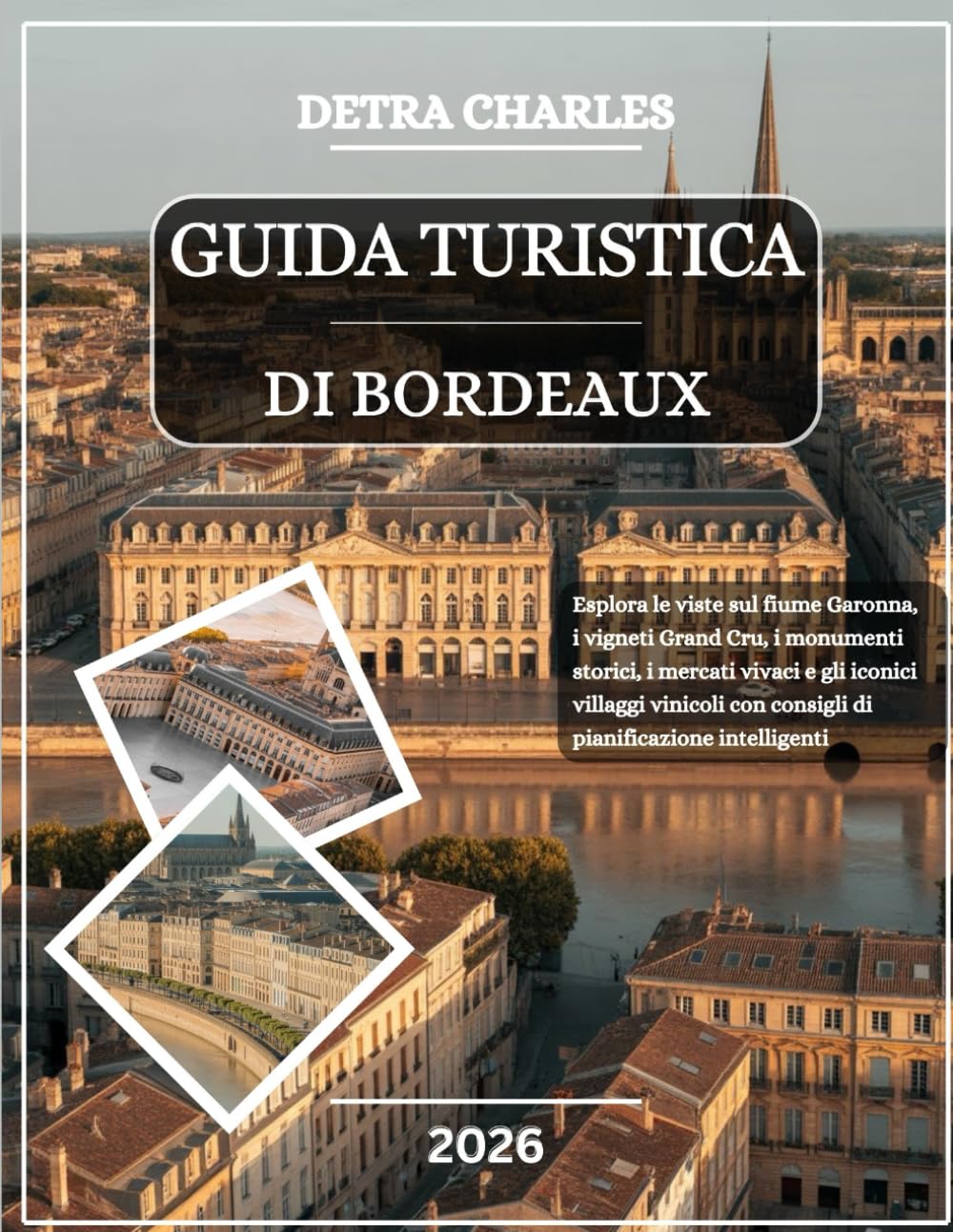 GUIDA TURISTICA DI BORDEAUX 2026: Esplora le viste sul fiume Garonna, i vigneti Grand Cru, i monumenti storici, i mercati vivaci e gli iconici ... con consigli di pianificazione intelligenti