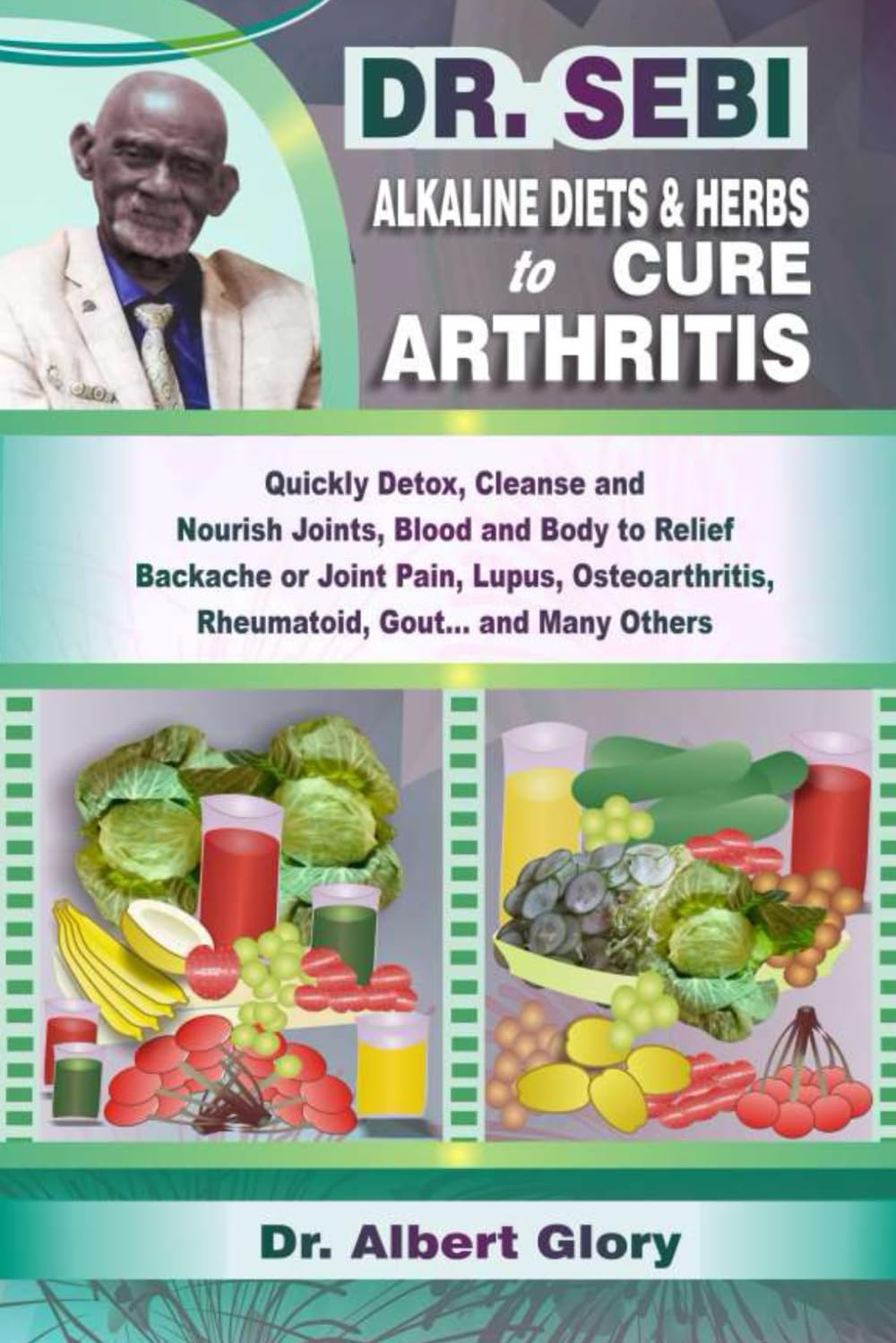 DR. SEBI ALKALINE DIEST & HERBS to CURE ARTHRITIS: Quickly Detox, Cleanse and Nourish Joints, Blood and Body to Relief Backache or Joint Pain, Lupus, Osteoarthritis, Rheumatoid, Gout… and Many Others