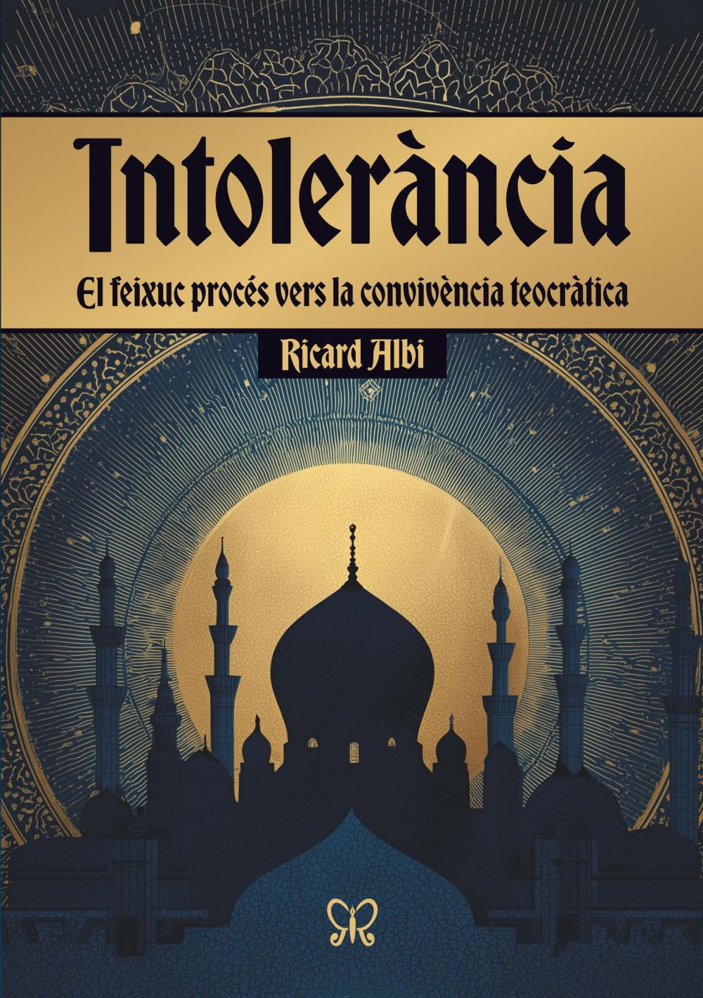 Intolerància: El feixuc procés vers la convivència teocràtica: El feixuc procés vers la convivència teocràtica De debò que existeix un món islàmic?