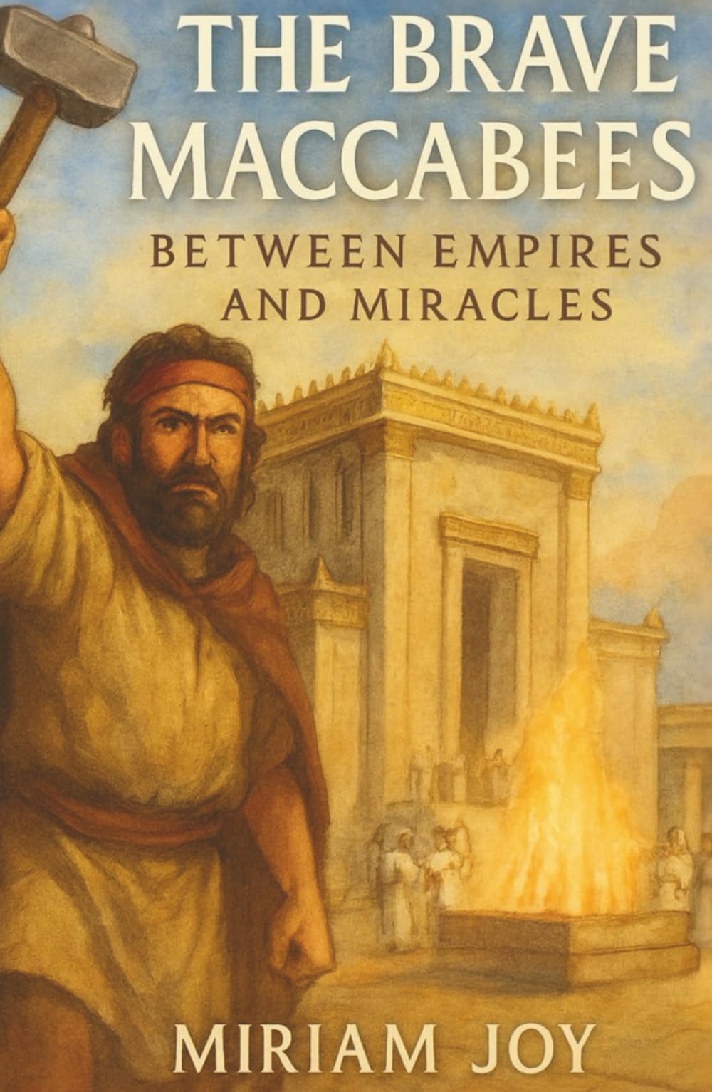 The Brave Maccabees: Between Empires and Miracles: A Hanukkah Story Inspired by the Book of Maccabees for Jewish Children