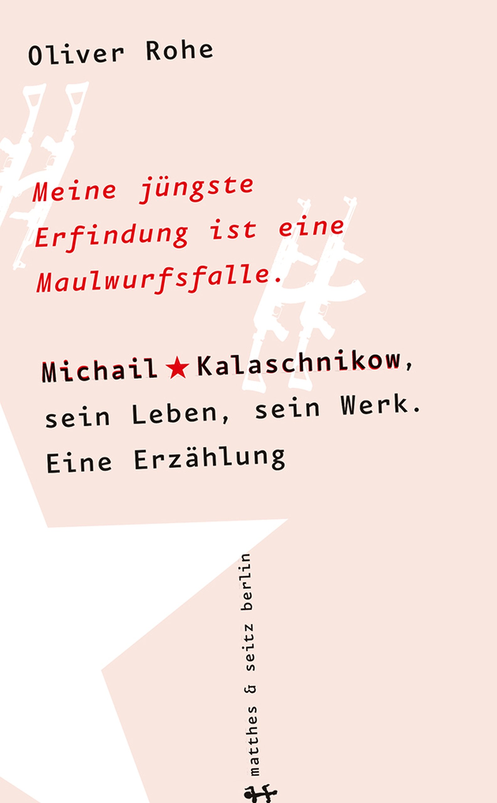 Meine jüngste Erfindung ist eine Maulwurfsfalle: Michail Kalaschnikow, sein Leben, sein Werk. Eine Erzählung (German Edition)