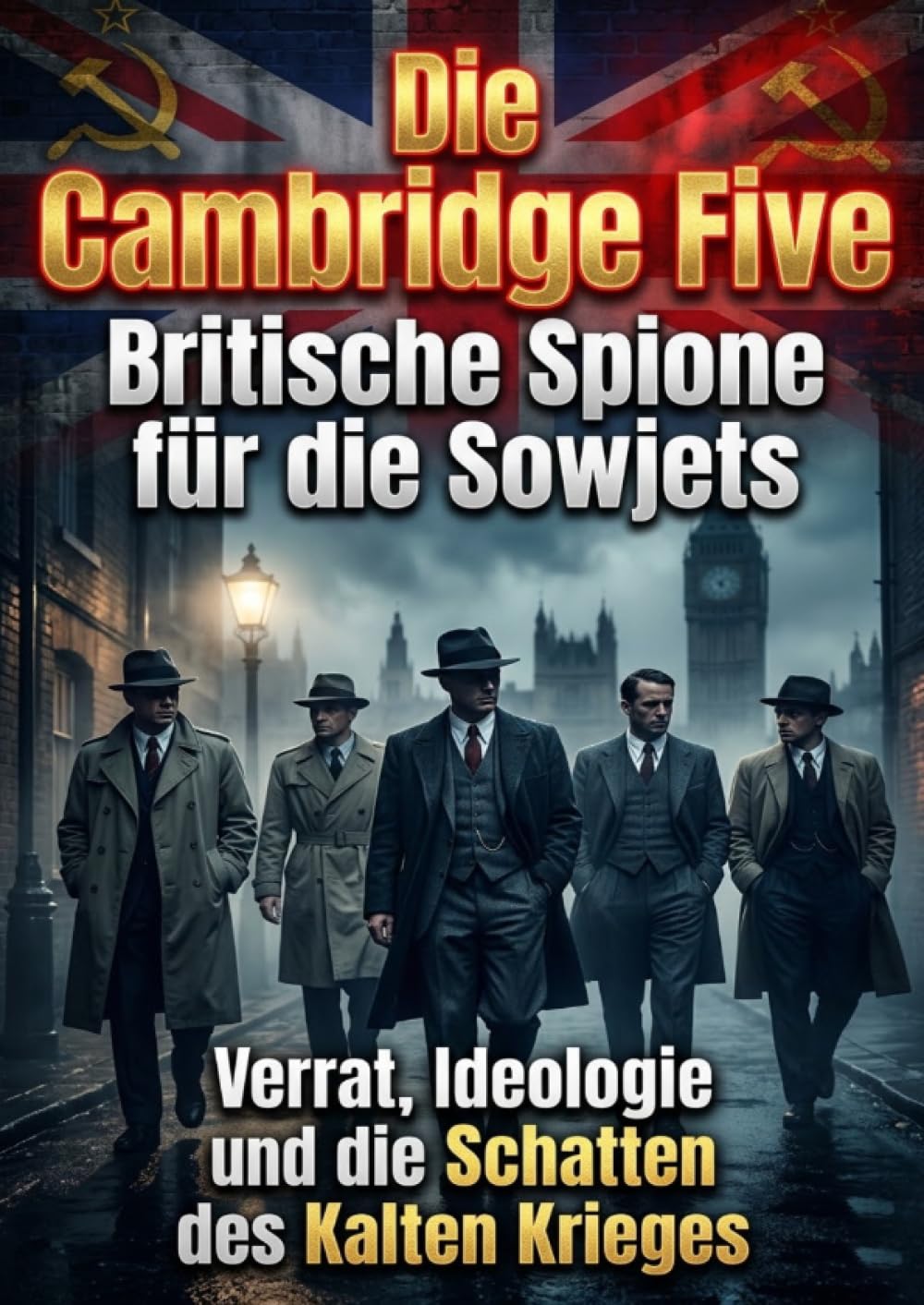 Die Cambridge Five: Britische Spione für die Sowjets: Verrat, Ideologie und die Schatten des Kalten Krieges