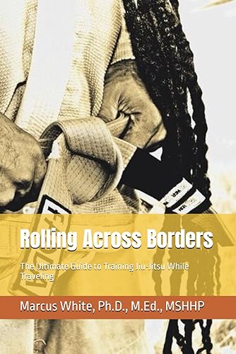 Rolling Across Borders: The Ultimate Guide to Training Jiu-Jitsu While Traveling (Ageless Jiu Jitsu)